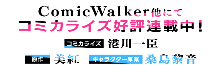 ComicWalker他にてコミカライズ好評連載中！／コミカライズ：港川一臣／原作：美紅／キャラクター原案：桑島黎音
