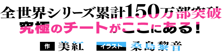全世界シリーズ累計150万部突破、究極のチートがおこにある！／作：美紅／イラスト：桑島黎音