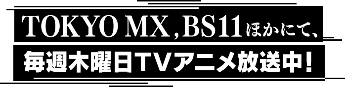 TOKYO MX,BS11ほかにて、毎週木曜日TVアニメ放送中！