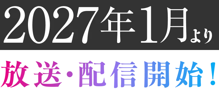 2027年1月より 放送・配信開始！