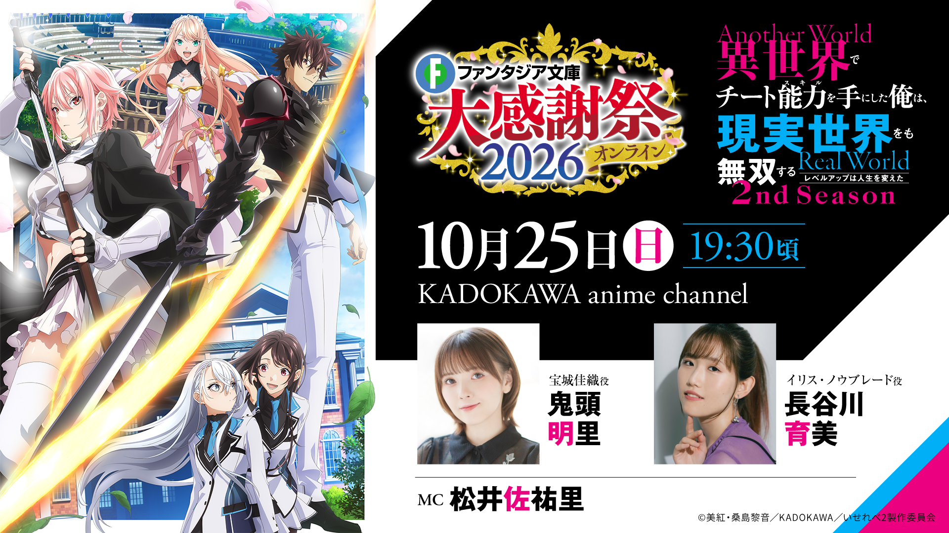 ファンタジア文庫大感謝祭2026オンライン 異世界でチート能力を手にした俺は、現実世界をも無双する ～レベルアップは人生を変えた～ 2nd Season 10月25日(日) 19:30頃 KADOKAWA anime channel 出演：鬼頭明里（宝城佳織役）、長谷川育美（イリス・ノウブレード役） MC：松井佐祐里